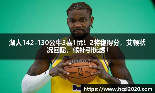 湖人142-130公牛3喜1忧！2将稳得分，艾顿状况回暖，候补引忧虑！