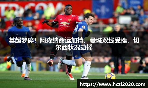 英超梦碎！阿森纳命运加持，曼城双线受挫，切尔西状况动摇