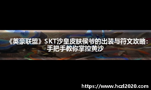 《英豪联盟》SKT沙皇皮肤侯爷的出装与符文攻略：手把手教你掌控黄沙