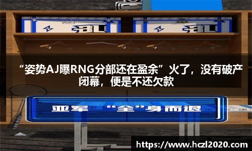 “姿势AJ曝RNG分部还在盈余”火了，没有破产闭幕，便是不还欠款